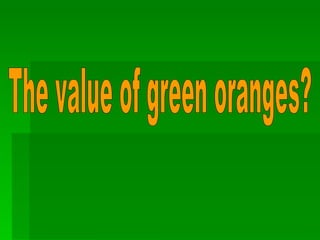   The value of green oranges? 