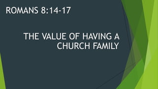 THE VALUE OF HAVING A
CHURCH FAMILY
ROMANS 8:14-17
 