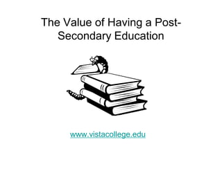 The Value of Having a Post-
   Secondary Education




     www.vistacollege.edu
 