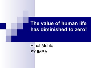 The value of human life
has diminished to zero!
Hinal Mehta
SY.IMBA
 