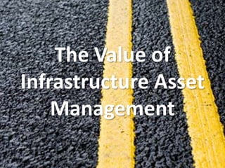 The Value of
Infrastructure Asset
Management
 