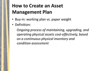 How to Create an Asset
Management Plan
• Buy-in: working plan vs. paper weight
• Definition:
Ongoing process of maintainin...