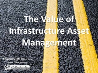 The Value of
Infrastructure Asset
Management
Christopher W. Toms, P.E.
Senior Client Manager
 