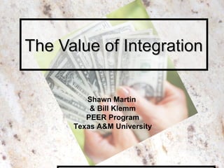 The Value of IntegrationThe Value of Integration
Shawn Martin
& Bill Klemm
PEER Program
Texas A&M University
 