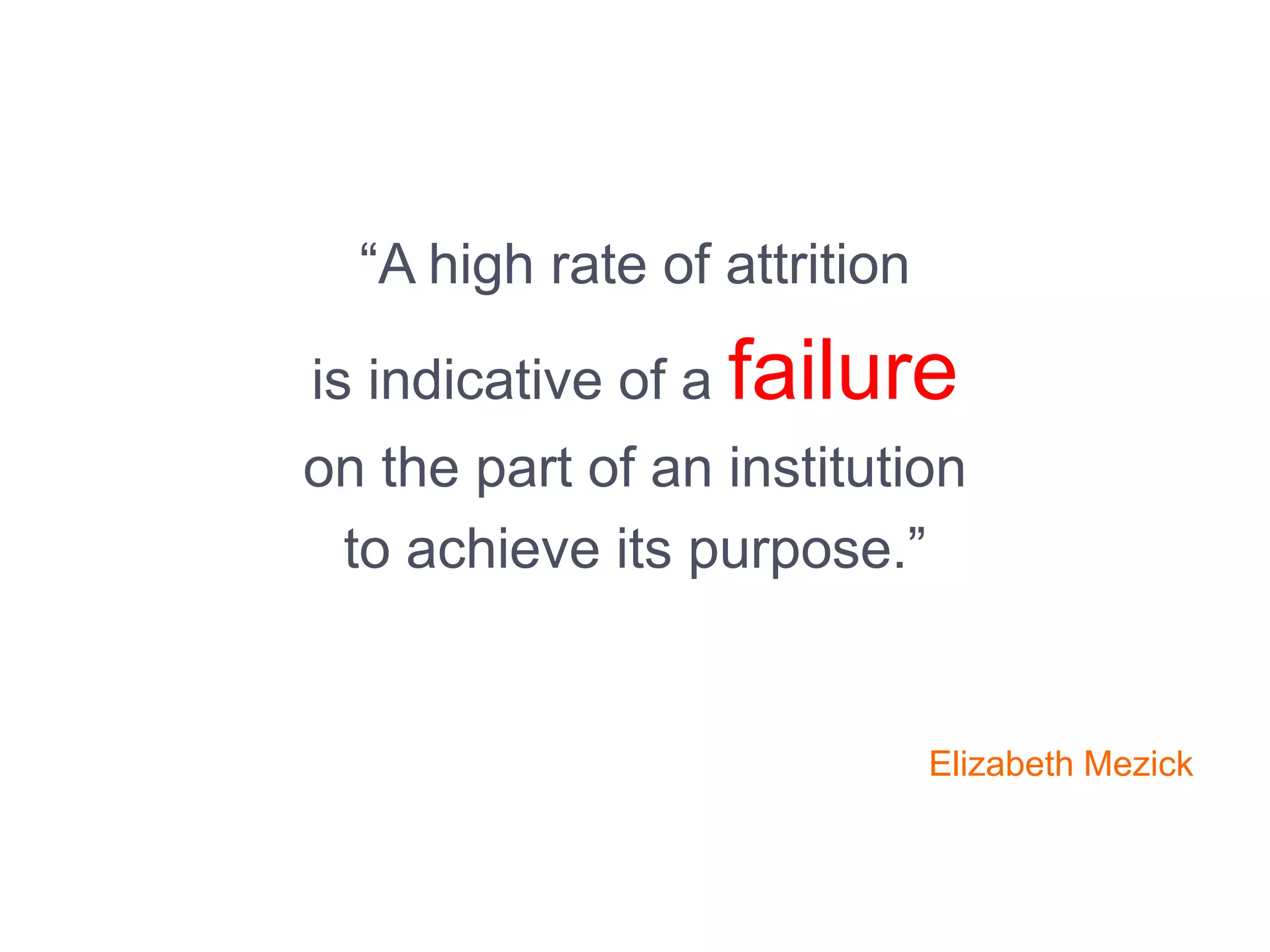 “A high rate of attrition
is indicative of a failure
on the part of an institution
to achieve its purpose.”
Elizabeth Mezick
 