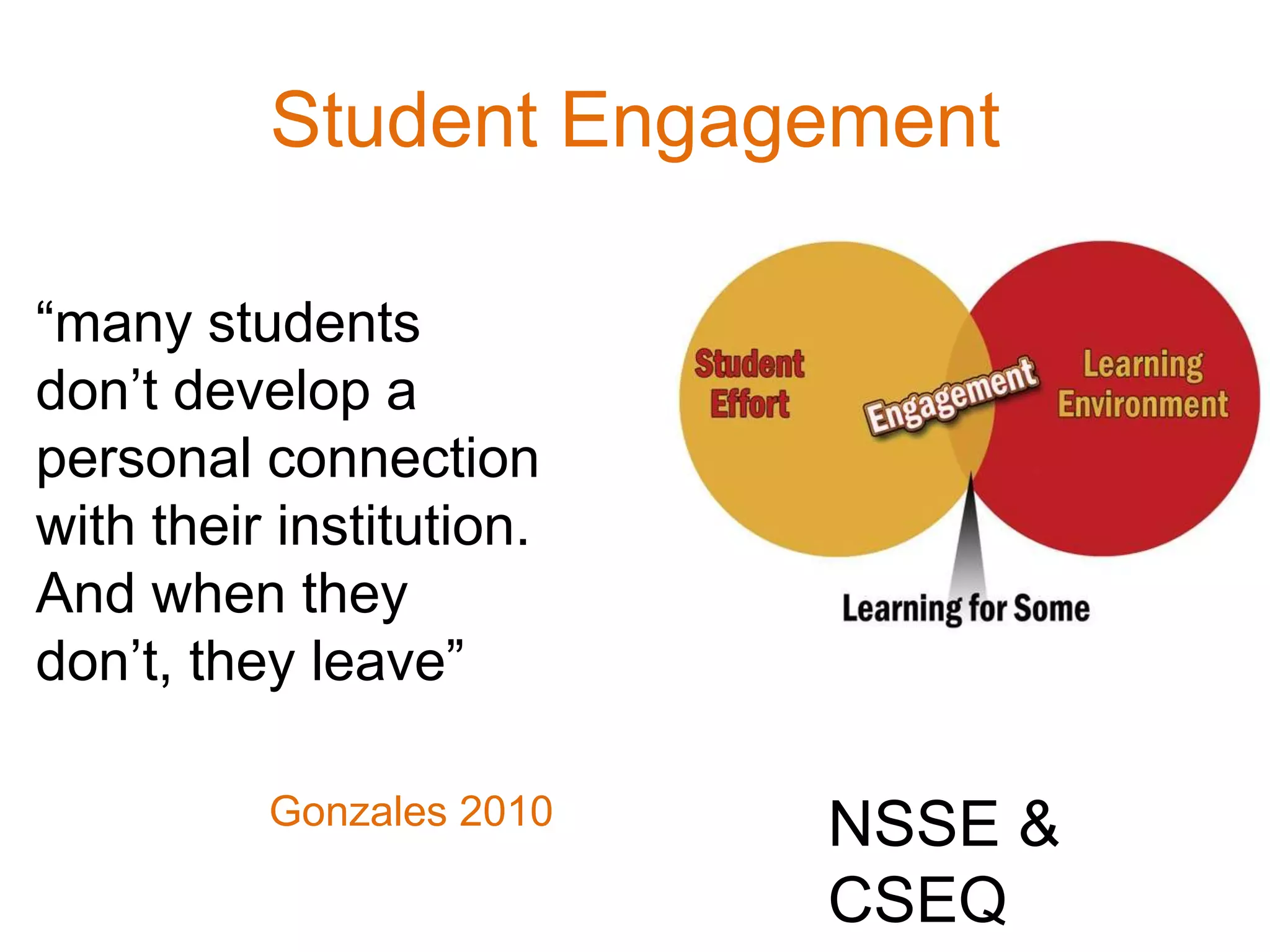 Student Engagement
“many students
don’t develop a
personal connection
with their institution.
And when they
don’t, they leave”
Gonzales 2010 NSSE &
CSEQ
 