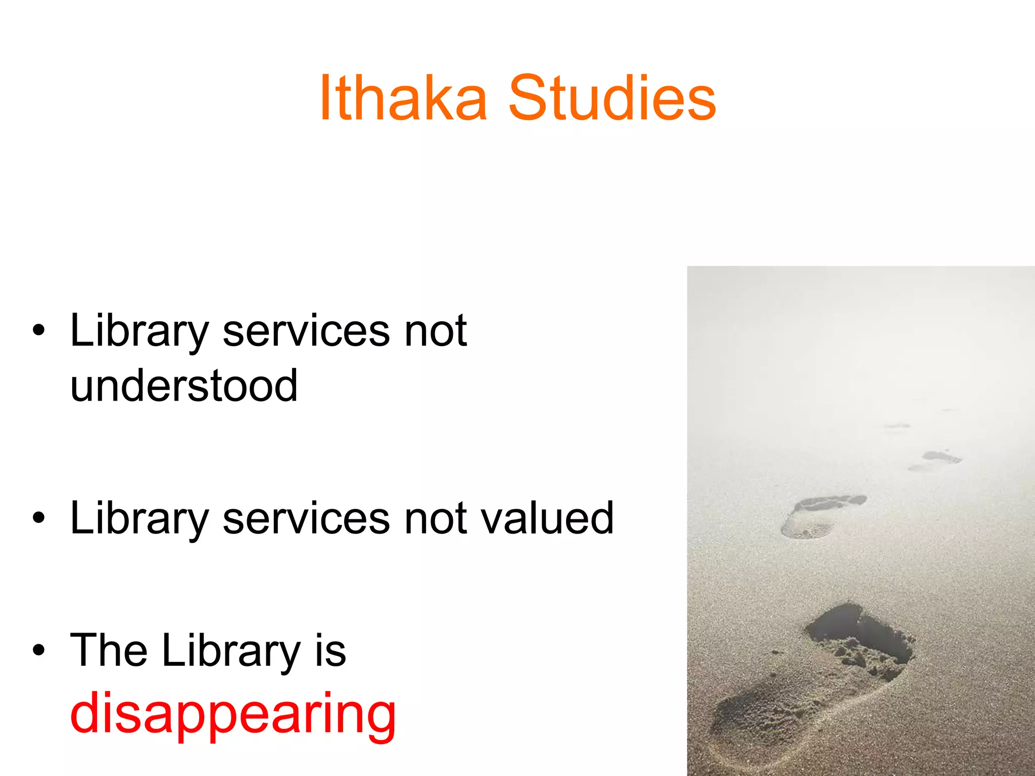 Ithaka Studies
• Library services not
understood
• Library services not valued
• The Library is
disappearing
 