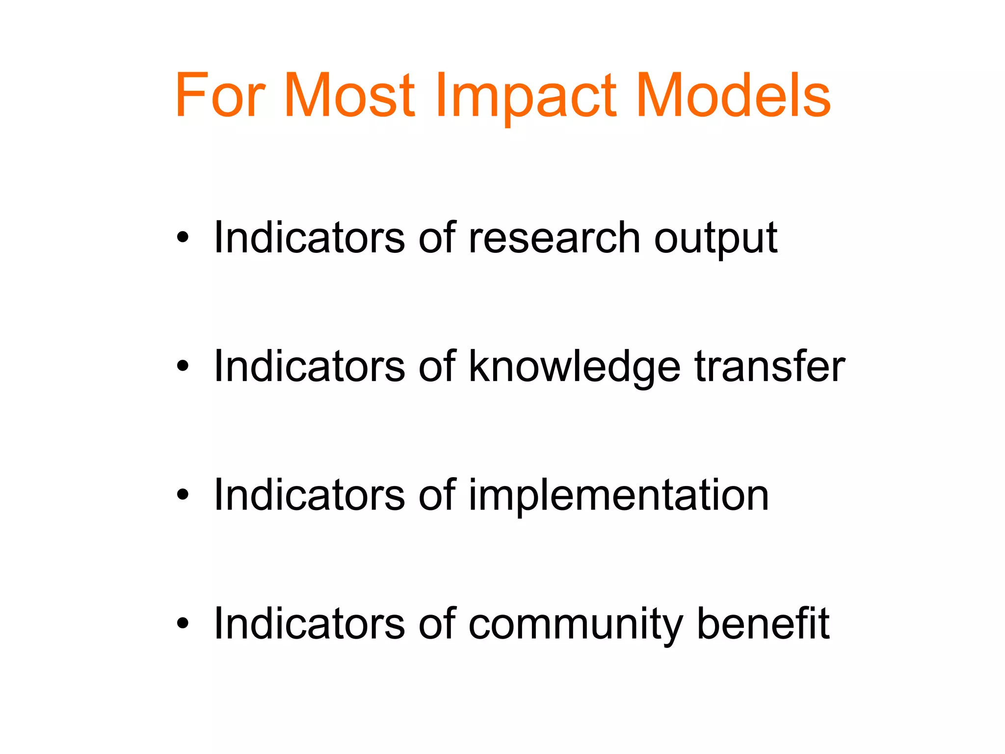 For Most Impact Models
• Indicators of research output
• Indicators of knowledge transfer
• Indicators of implementation
• Indicators of community benefit
 