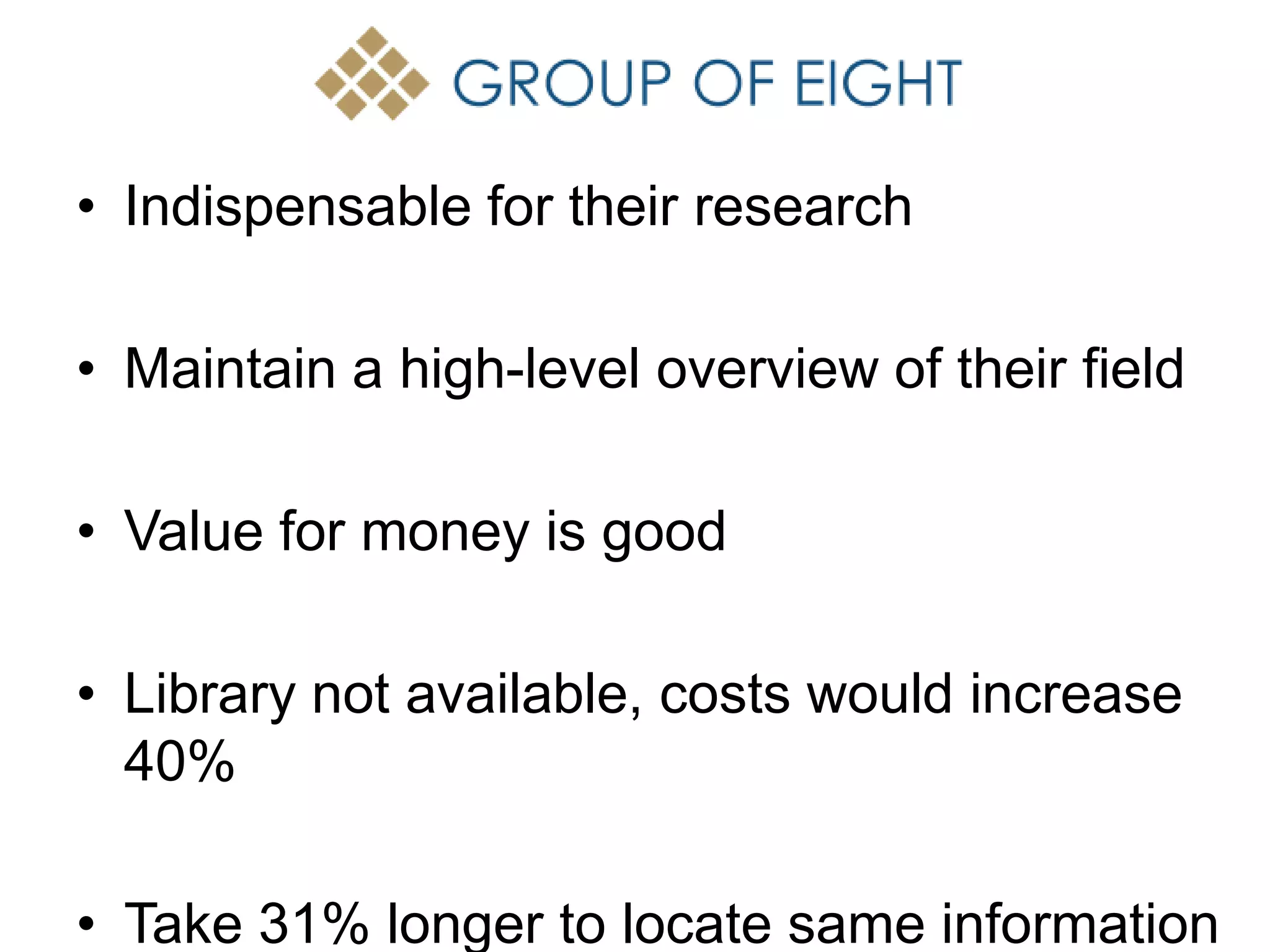 • Indispensable for their research
• Maintain a high-level overview of their field
• Value for money is good
• Library not available, costs would increase
40%
• Take 31% longer to locate same information
 