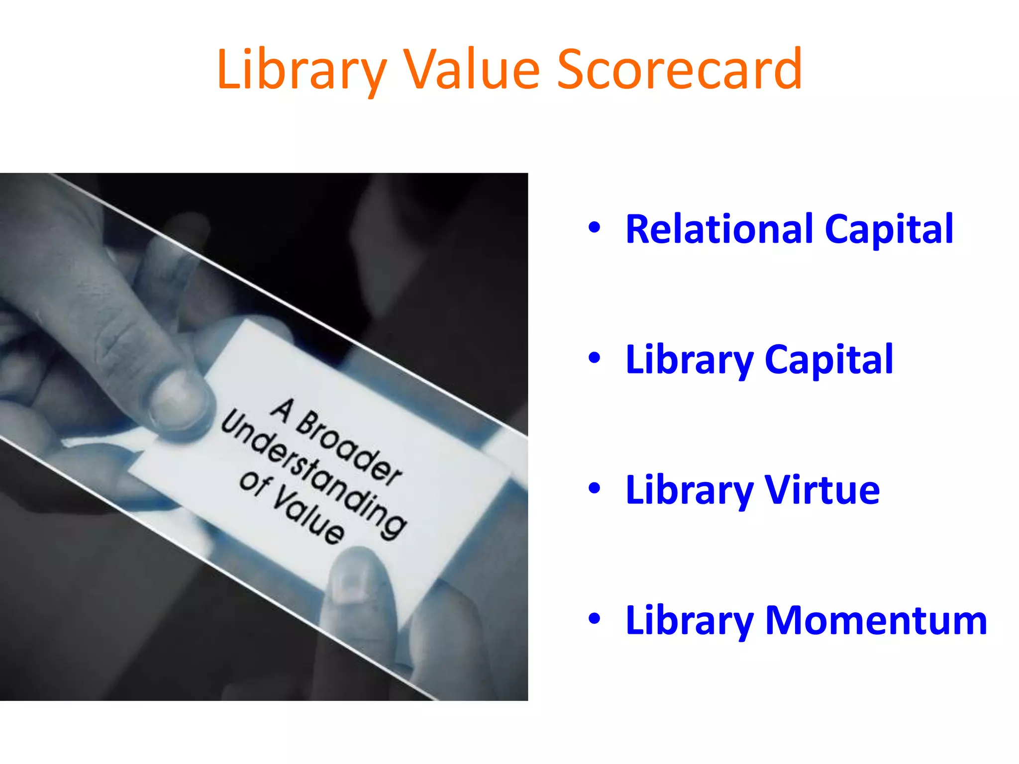 Library Value Scorecard
• Relational Capital
• Library Capital
• Library Virtue
• Library Momentum
 