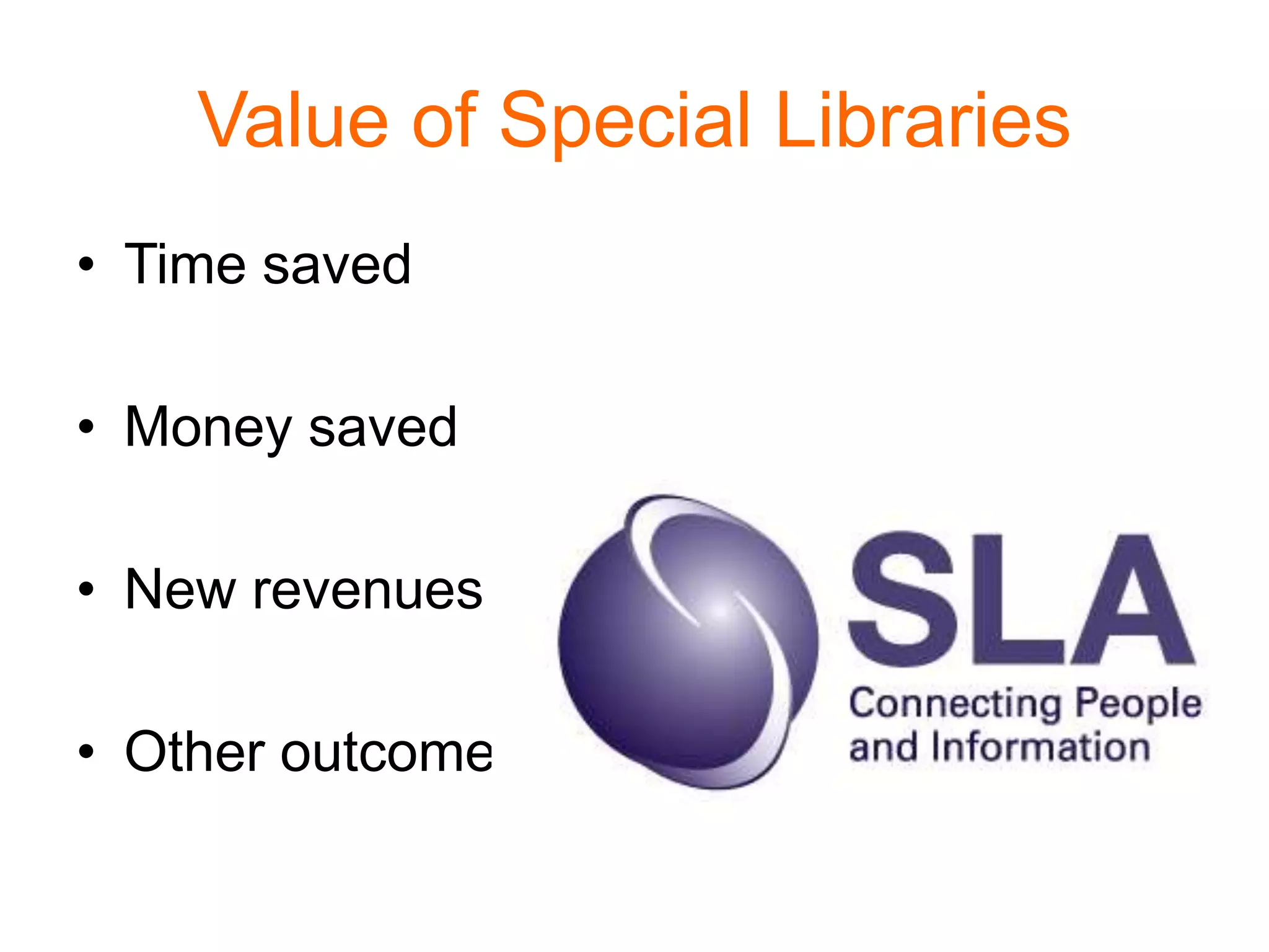 Value of Special Libraries
• Time saved
• Money saved
• New revenues
• Other outcomes
 