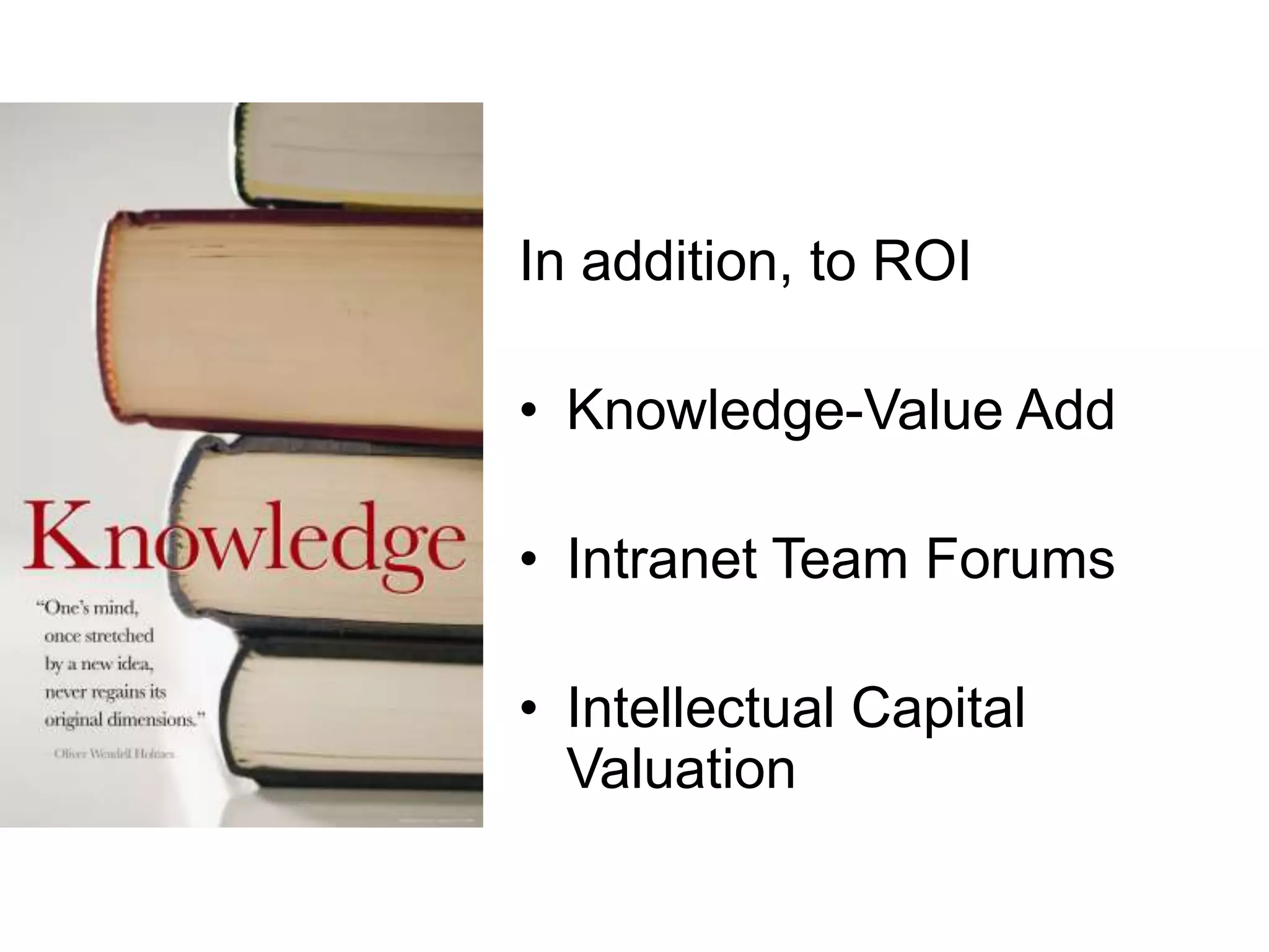 In addition, to ROI
• Knowledge-Value Add
• Intranet Team Forums
• Intellectual Capital
Valuation
 