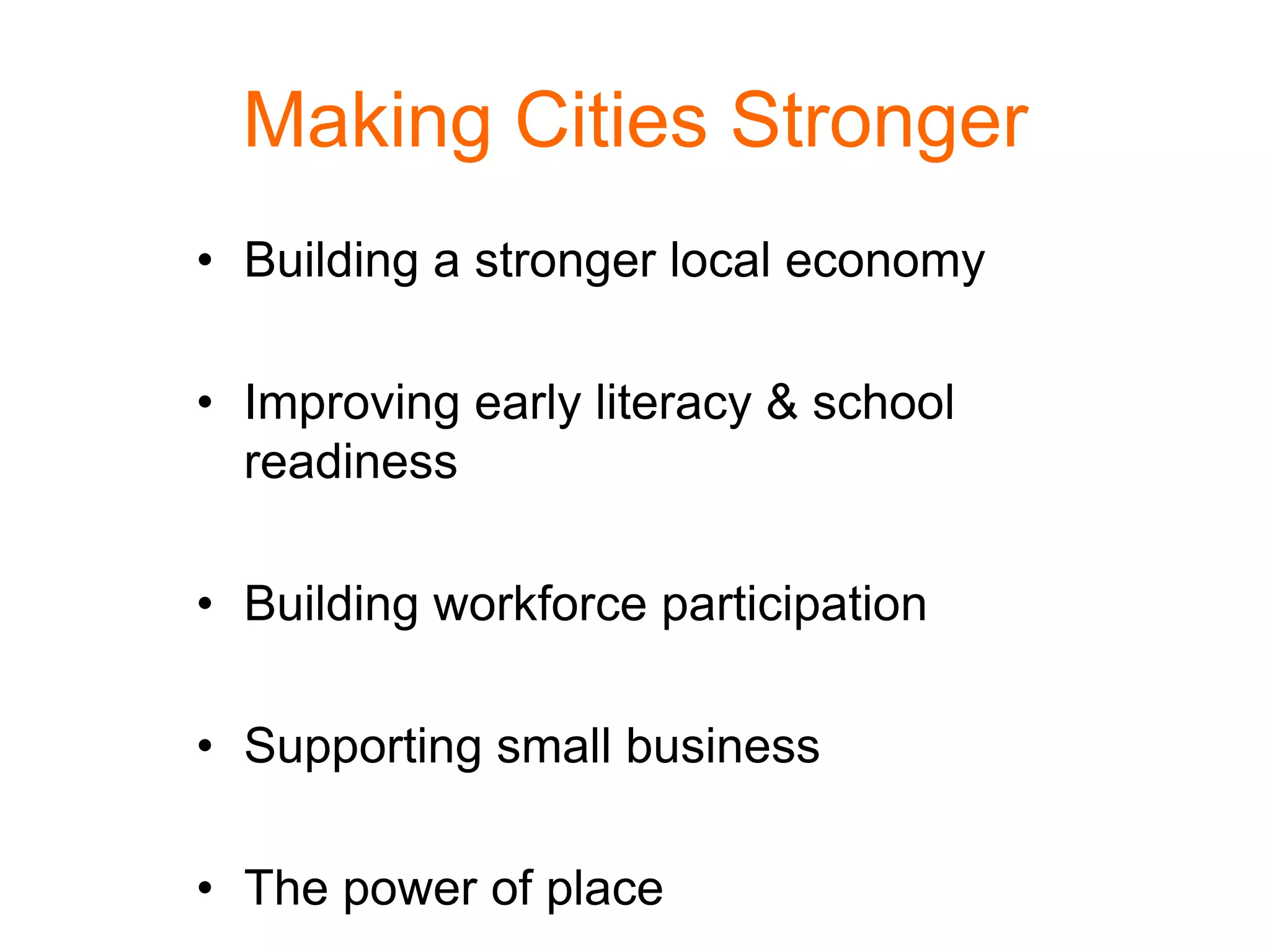 Making Cities Stronger
• Building a stronger local economy
• Improving early literacy & school
readiness
• Building workforce participation
• Supporting small business
• The power of place
 