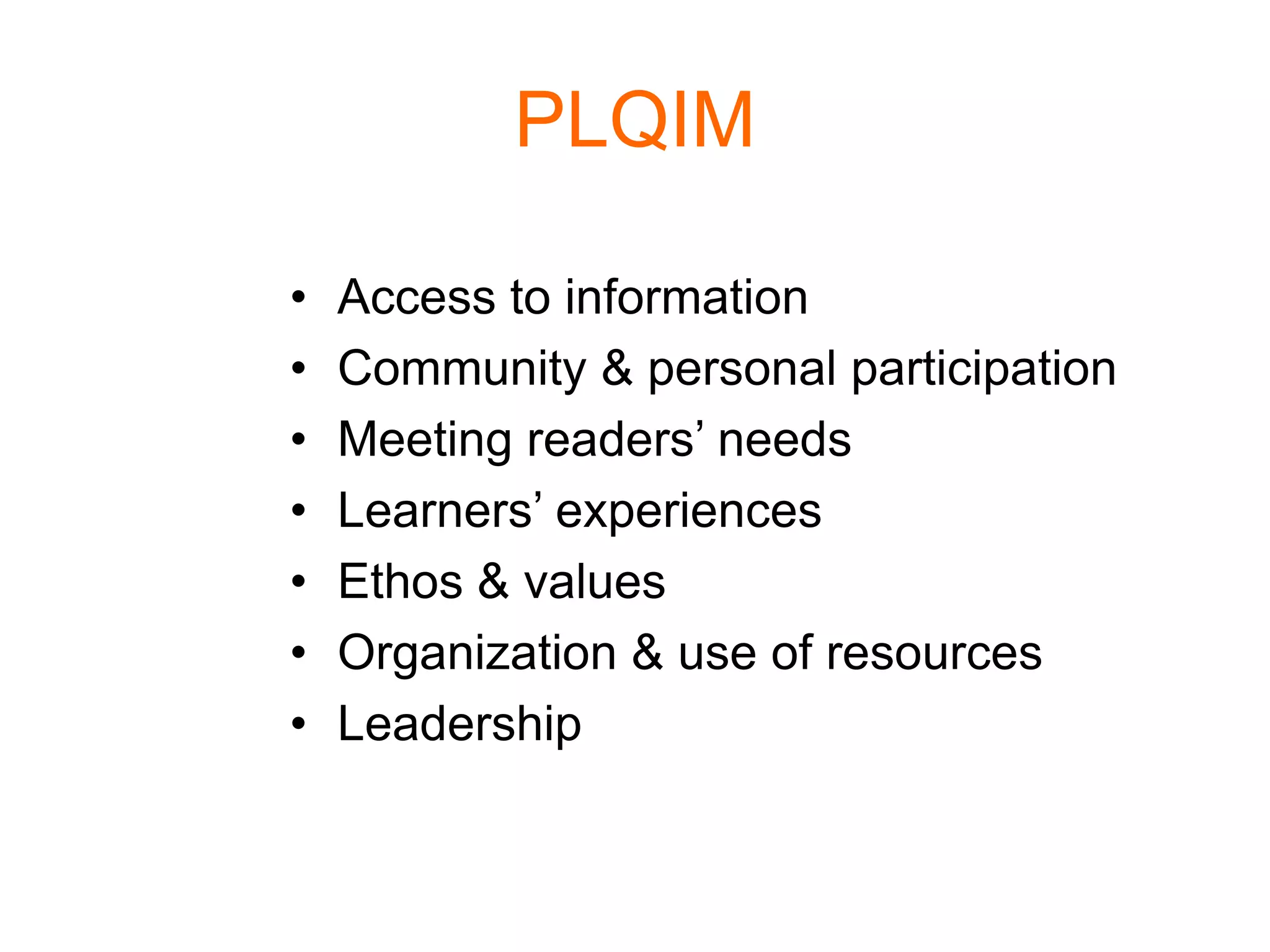 PLQIM
• Access to information
• Community & personal participation
• Meeting readers’ needs
• Learners’ experiences
• Ethos & values
• Organization & use of resources
• Leadership
 