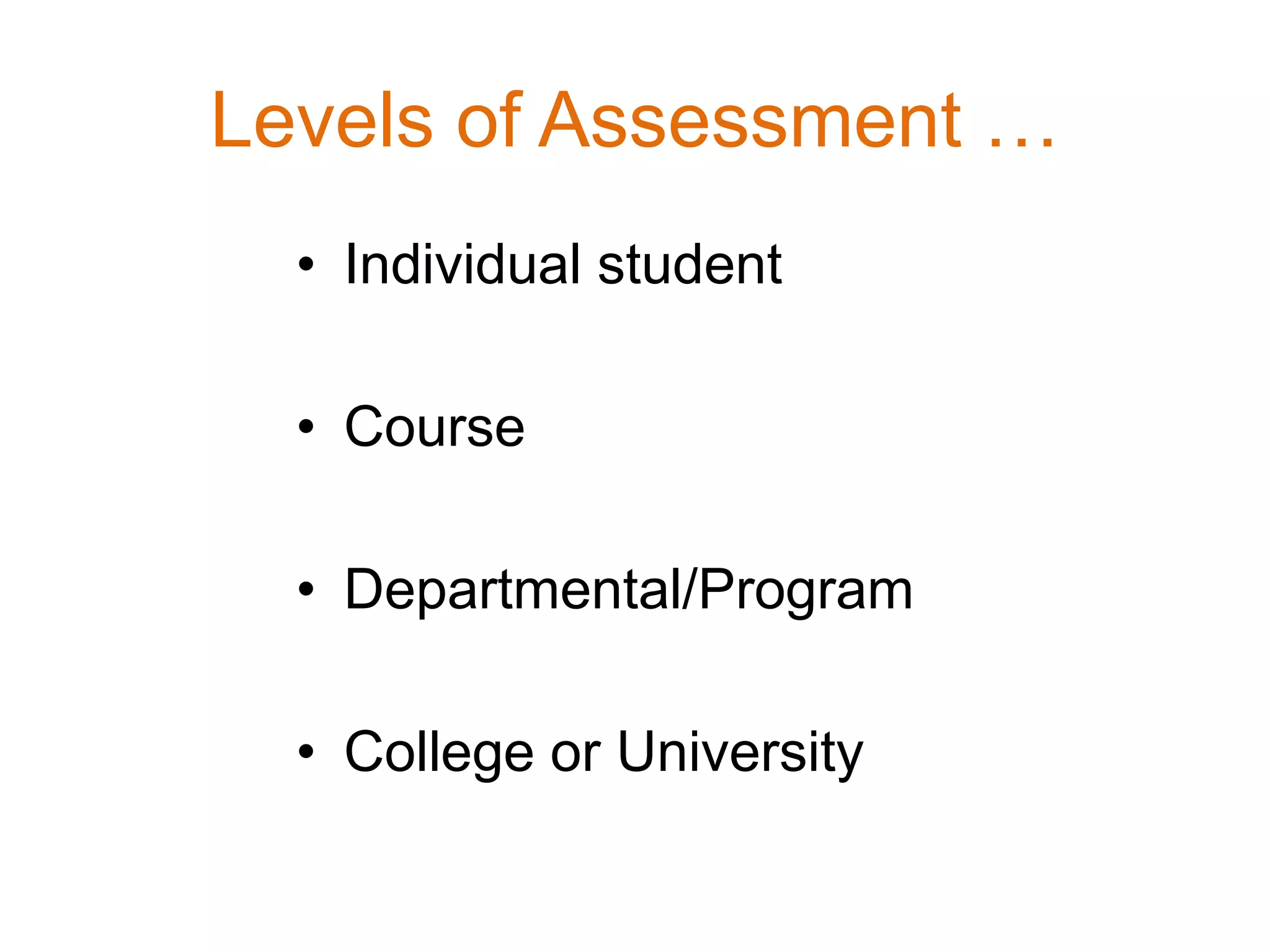 Levels of Assessment …
• Individual student
• Course
• Departmental/Program
• College or University
 