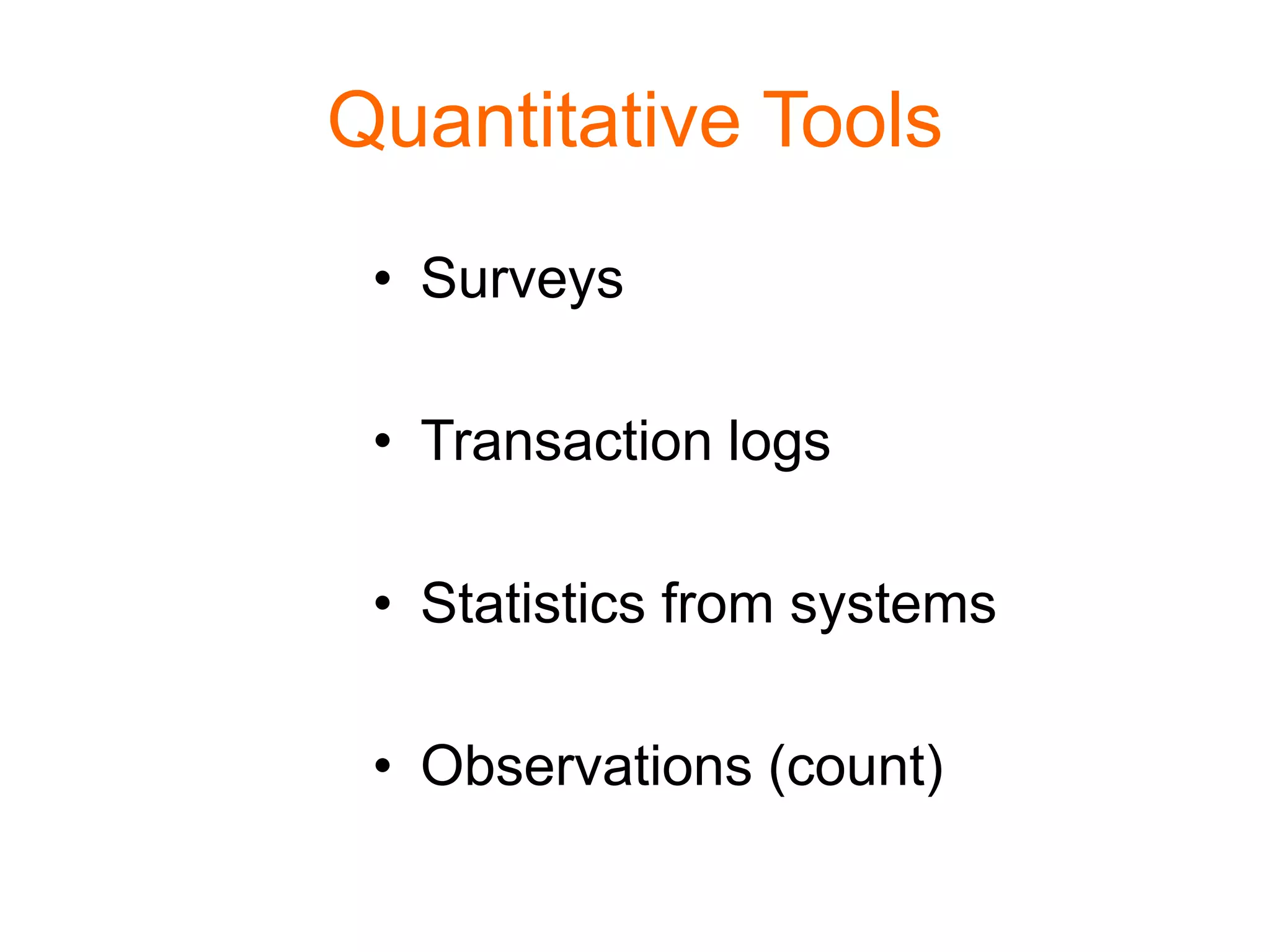 Quantitative Tools
• Surveys
• Transaction logs
• Statistics from systems
• Observations (count)
 