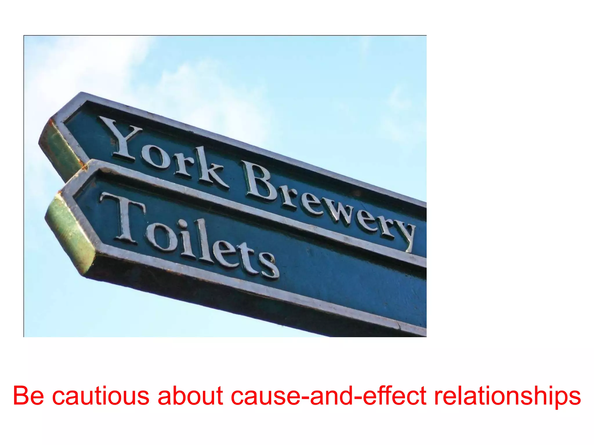 Be cautious about cause-and-effect relationships
 