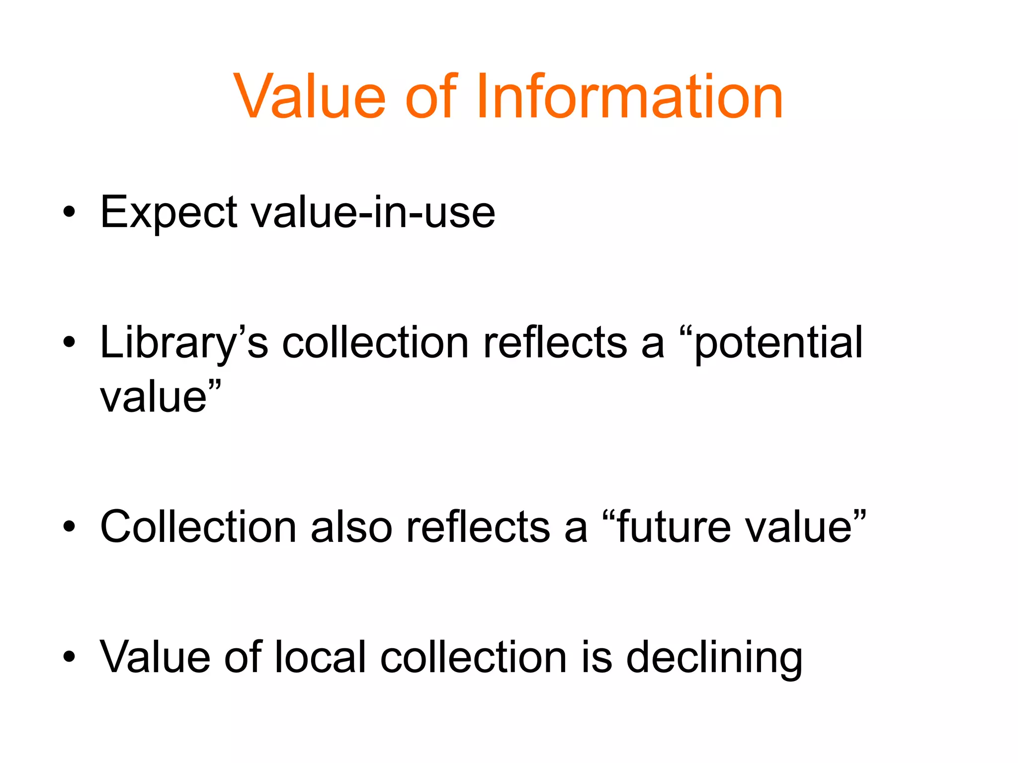 Value of Information
• Expect value-in-use
• Library’s collection reflects a “potential
value”
• Collection also reflects a “future value”
• Value of local collection is declining
 