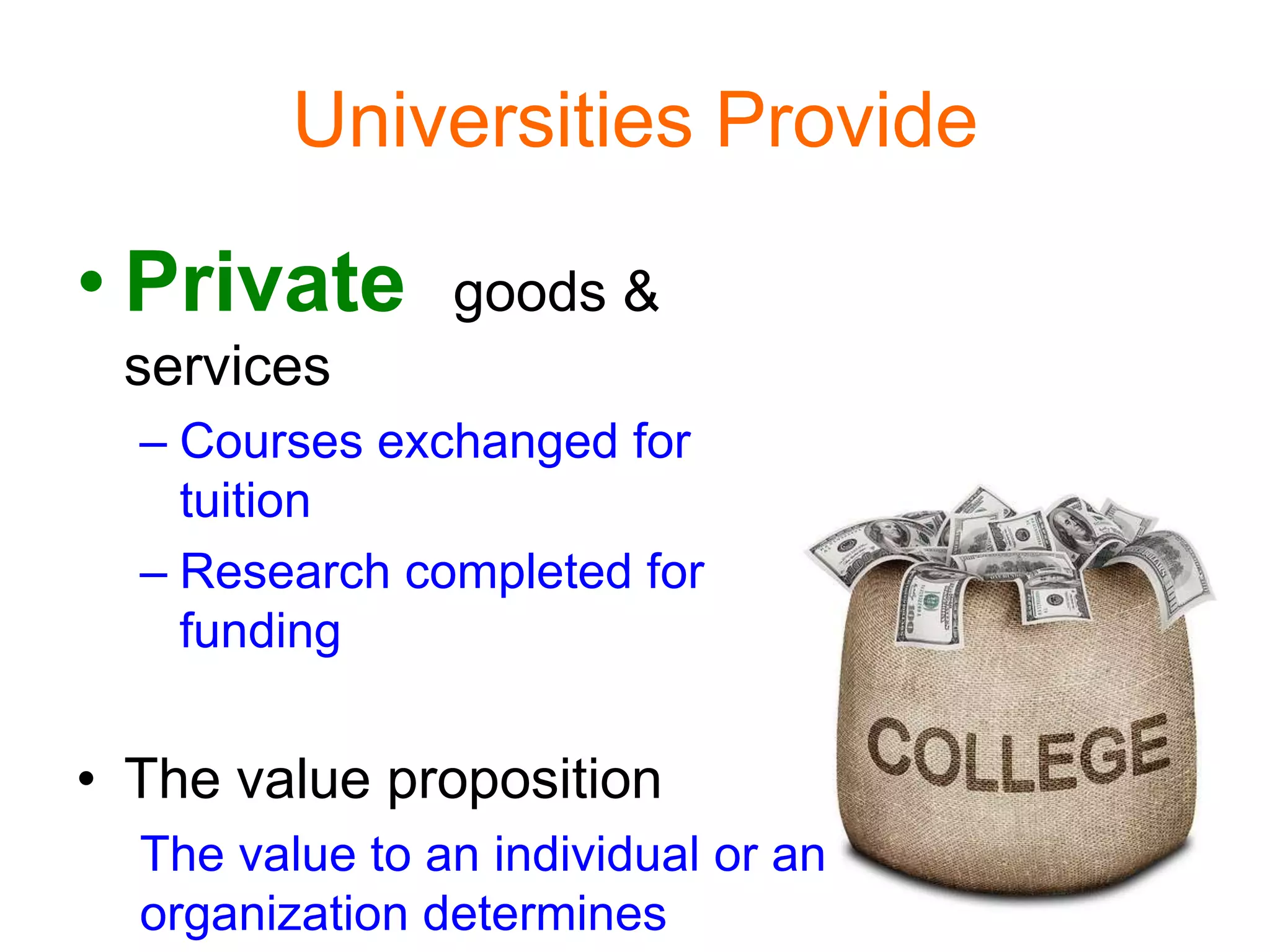 Universities Provide
• Private goods &
services
– Courses exchanged for
tuition
– Research completed for
funding
• The value proposition
The value to an individual or an
organization determines
 