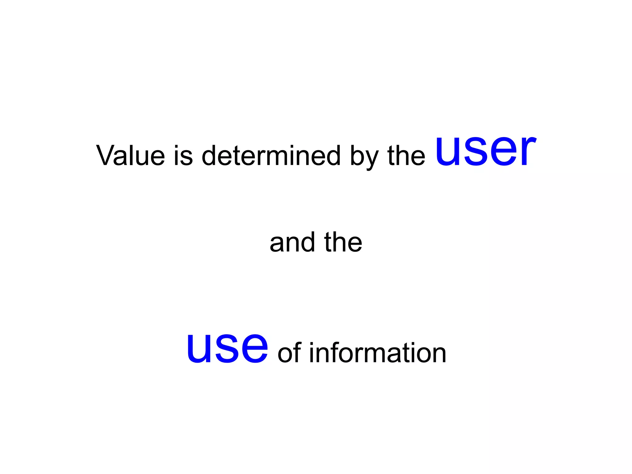 Value is determined by the user
and the
useof information
 