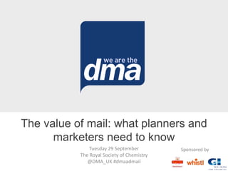Tuesday 29 September
The Royal Society of Chemistry
@DMA_UK #dmaadmail
The value of mail: what planners and
marketers need to know
Sponsored by
 