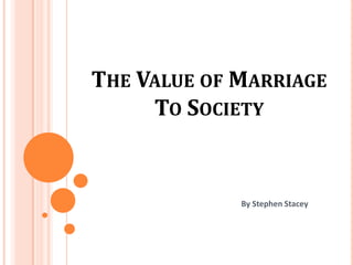 THE VALUE OF MARRIAGE
     TO SOCIETY


             By Stephen Stacey
 