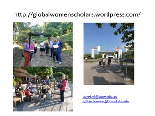 http://globalwomenscholars.wordpress.com/




                      ugretzel@uow.edu.au
                      gillian.bowser@colostate.edu
 