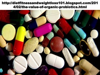 http://dietfitnessandweightloss101.blogspot.com/201
4/02/the-value-of-organic-probiotics.html
 