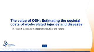 Safety and health at work is everyone’s concern. It’s good for you. It’s good for business.
The value of OSH: Estimating the societal
costs of work-related injuries and diseases
In Finland, Germany, the Netherlands, Italy and Poland
 