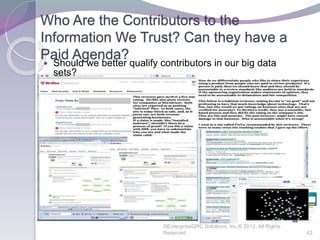 Who Are the Contributors to the
Information We Trust? Can they have a
Paid Agenda?
 Should we better qualify contributors in our big data
sets?
©EnterpriseGRC Solutions, Inc.® 2012, All Rights
Reserved 43
 