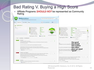 Bad Rating V. Buying a High Score
 Affiliate Programs SHOULD NOT be represented as Community
Rating
©EnterpriseGRC Solutions, Inc.® 2012, All Rights
Reserved 44
 