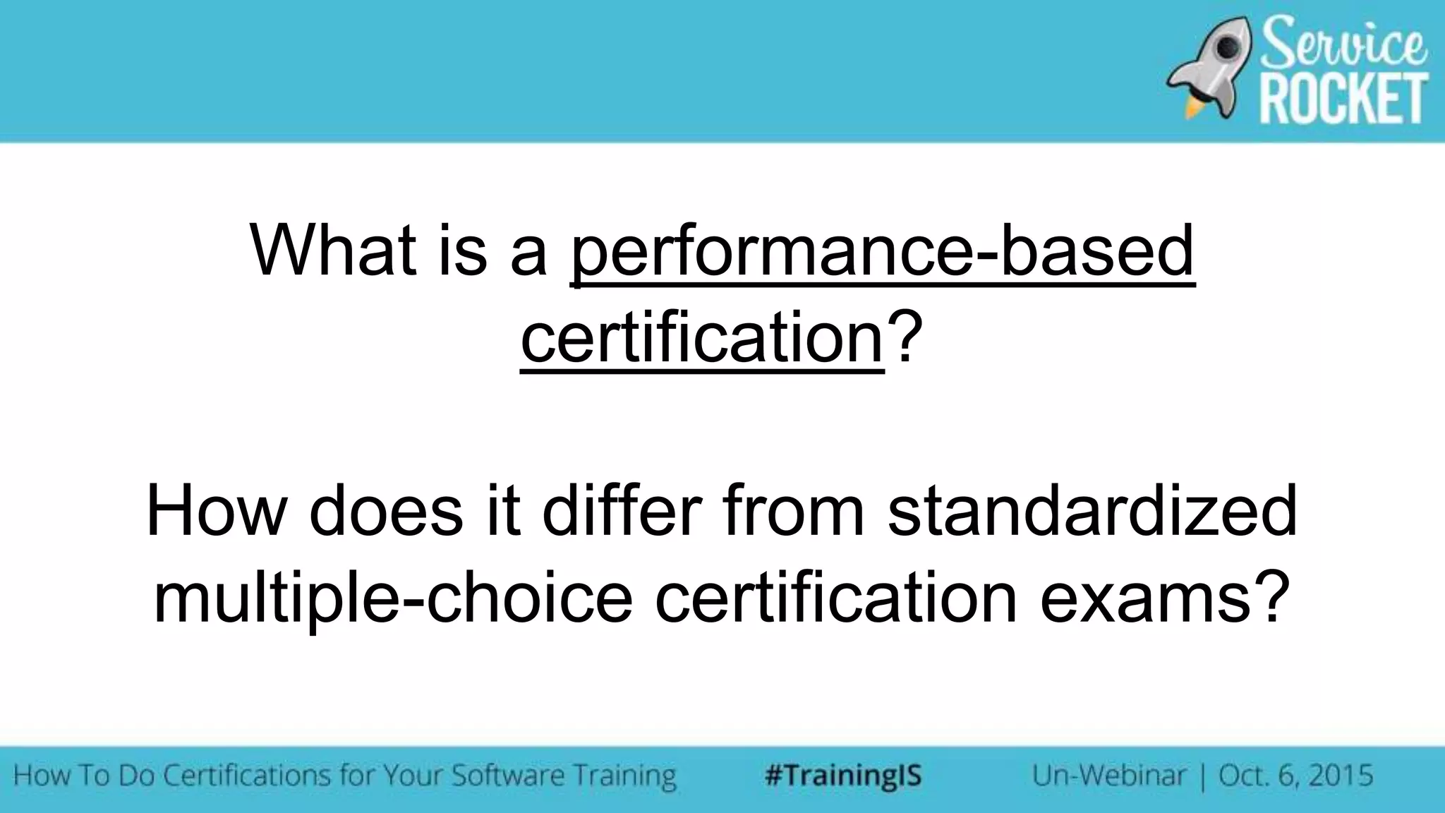 What is a performance-based
certification?
How does it differ from standardized
multiple-choice certification exams?
 