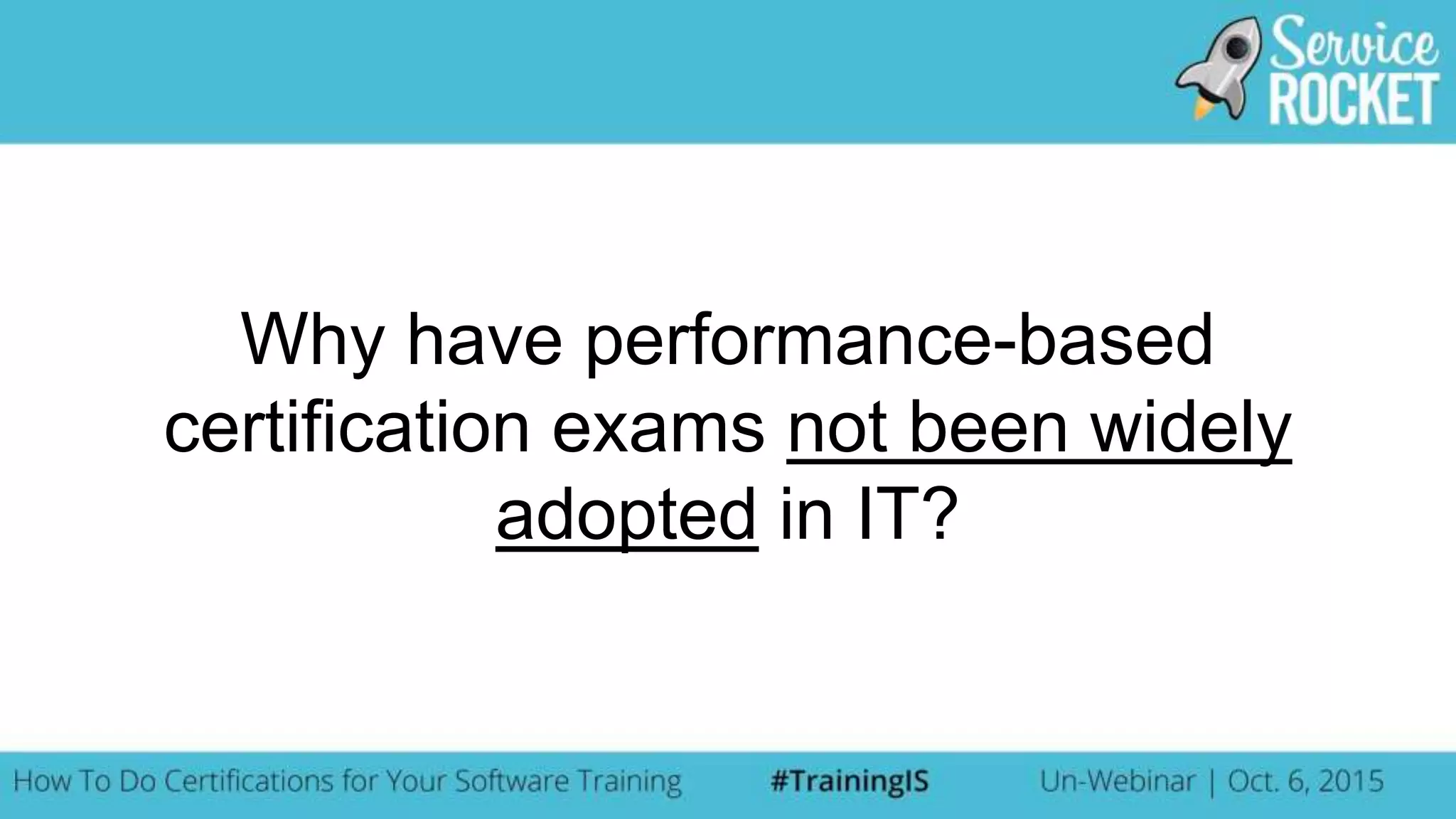 Why have performance-based
certification exams not been widely
adopted in IT?
 