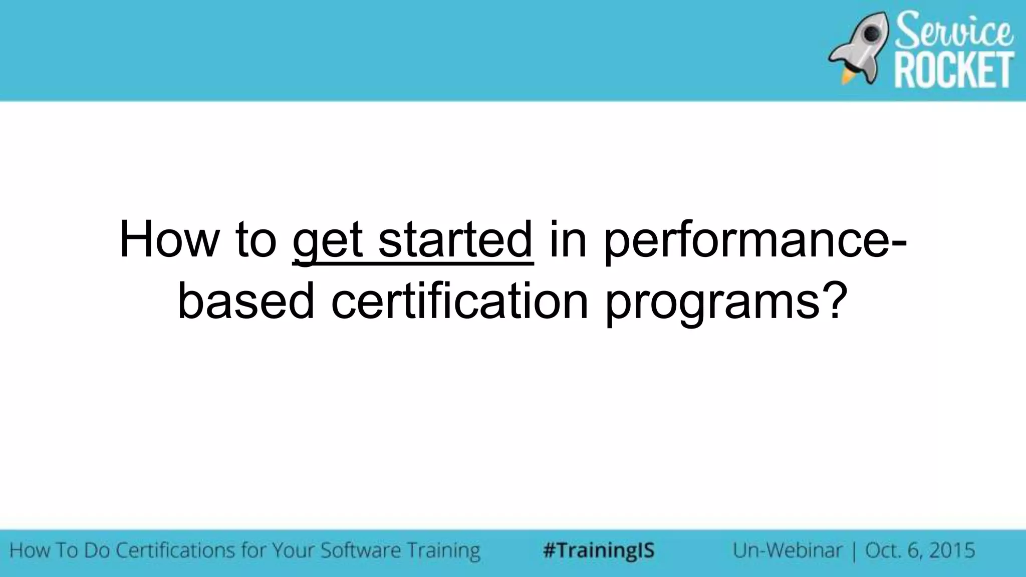 How to get started in performance-
based certification programs?
 