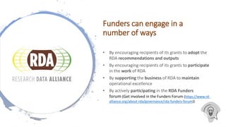 Funders can engage in a
number of ways
• By encouraging recipients of its grants to adopt the
RDA recommendations and outp...