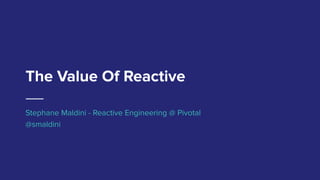 The Value Of Reactive
Stephane Maldini - Reactive Engineering @ Pivotal
@smaldini
 