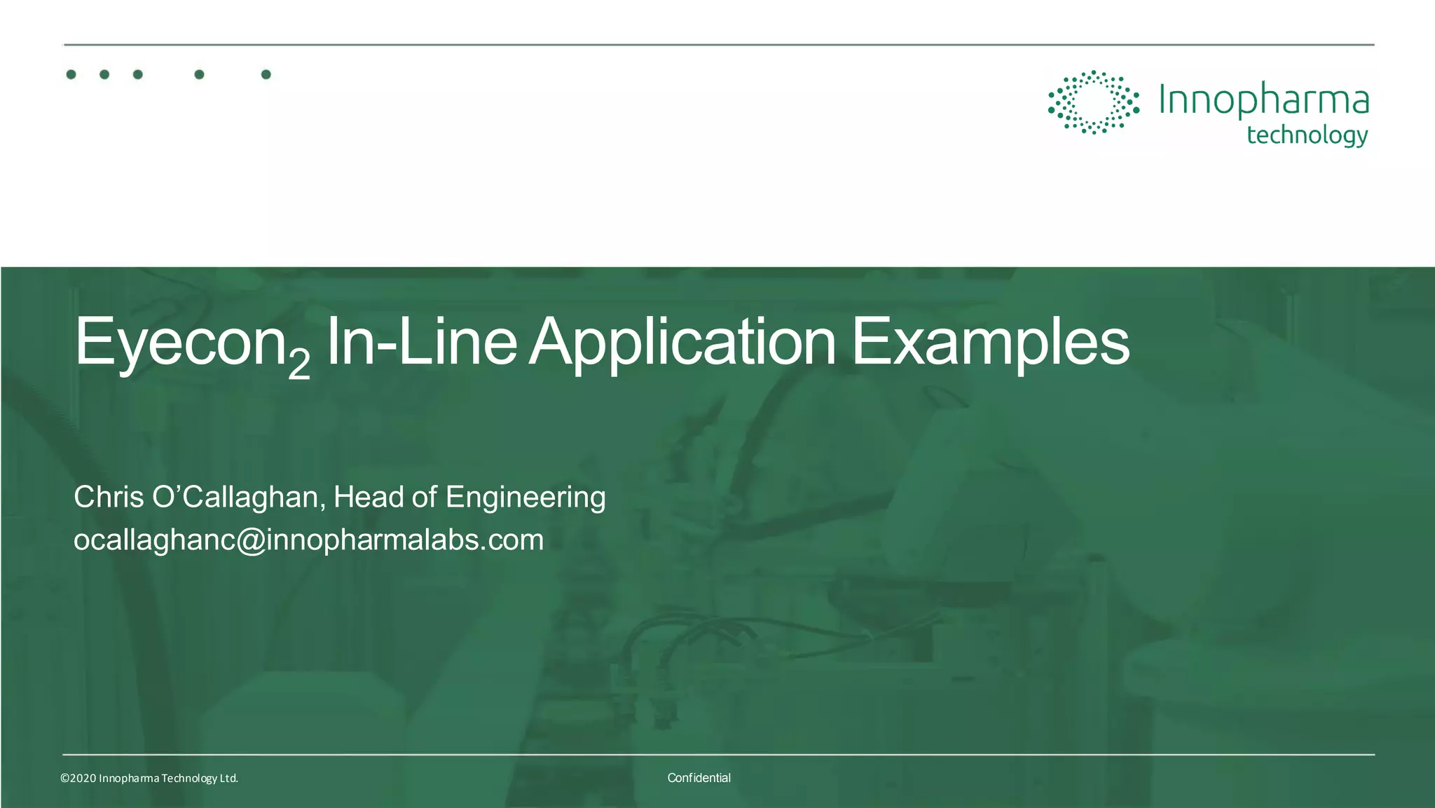 25©2020 Innopharma Technology Ltd. Confidential
Eyecon2 In-LineApplication Examples
Chris O’Callaghan, Head of Engineering
ocallaghanc@innopharmalabs.com
 