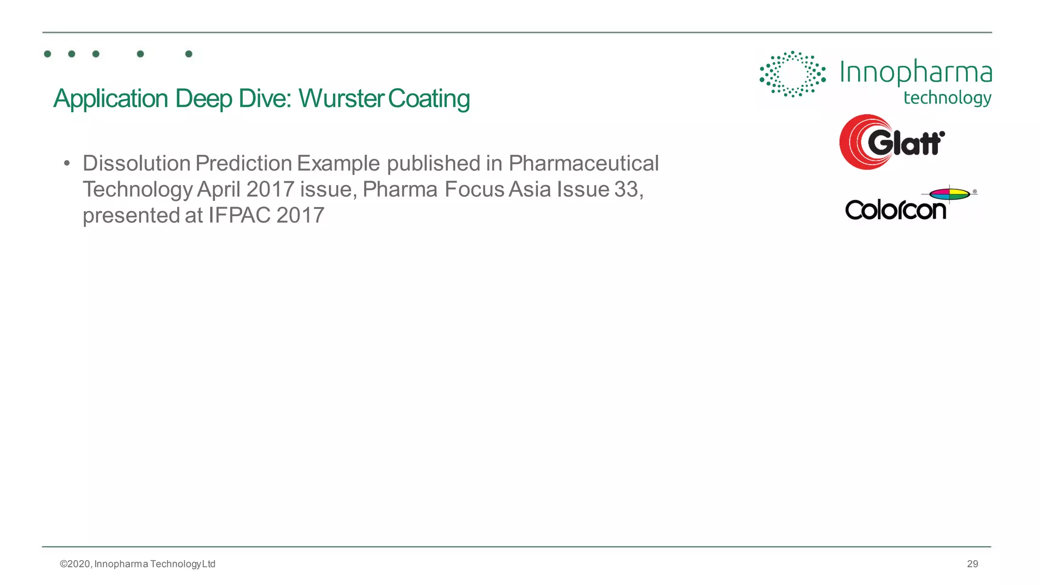 29
Application Deep Dive: WursterCoating
• Dissolution Prediction Example published in Pharmaceutical
Technology April 2017 issue, Pharma Focus Asia Issue 33,
presented at IFPAC 2017
©2020,Innopharma TechnologyLtd
 