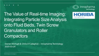 1©2020 Innopharma Technology Ltd.
The Value of Real-time Imaging:
Integrating Particle Size Analysis
onto Fluid Beds, Twin Screw
Granulators and Roller
Compactors
Darren McHugh & Chris O’Callaghan – Innopharma Technology
2020-03-24
 