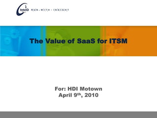 The Value of SaaS for ITSM For: HDI Motown April 9th, 2010 