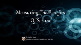 Measuring The Benefits
Of Scrum
youtube.com/channel/UCgII4aeNX2n_SJ_rzrALZMg
Enduring Agile
 