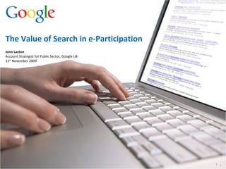Jono Layton Account Strategist for Public Sector, Google UK 11 th  November 2009 The Value of Search in e-Participation 