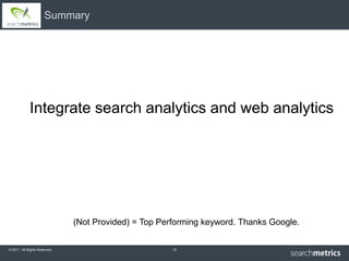 Summary




             Integrate search analytics and web analytics




                              (Not Provided) = Top Performing keyword. Thanks Google.

© 2011 All Rights Reserved.                           15
 