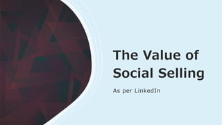The Value of
Social Selling
As per LinkedIn
 