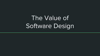 The Value of
Software Design
 