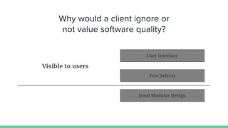 Why would a client ignore or
not value software quality?
 