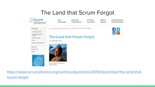 The Land that Scrum Forgot
https://www.scrumalliance.org/community/articles/2010/december/the-land-that-
scrum-forgot
 
