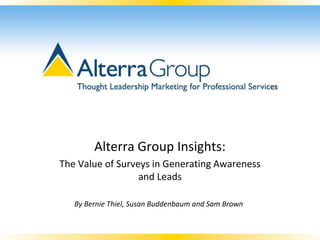 Alterra Group Insights: 
The Value of Surveys in Generating Awareness 
                  and Leads

   By Bernie Thiel, Susan Buddenbaum and Sam Brown
 