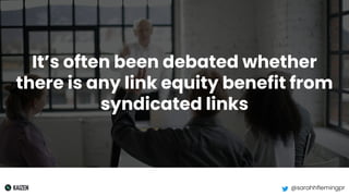 @sarahhflemingpr
It’s often been debated whether
there is any link equity benefit from
syndicated links
 