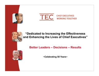 “Dedicated to Increasing the Effectiveness
and Enhancing the Lives of Chief Executives”


    Better Leaders – Decisions – Results


             ~Celebrating 50 Years~
 